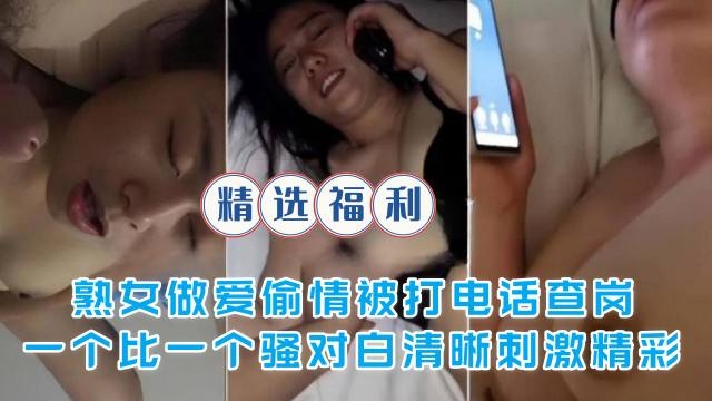 免费福利 熟女人妻偷情被电话查岗，骚穴狂干对白刺激